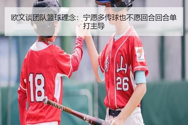 欧文谈团队篮球理念:宁愿多传球也不愿回合回合单打主导